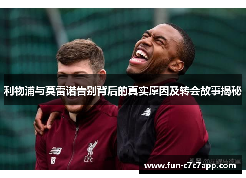 利物浦与莫雷诺告别背后的真实原因及转会故事揭秘