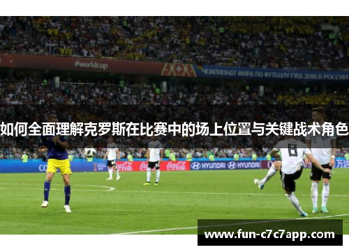 如何全面理解克罗斯在比赛中的场上位置与关键战术角色