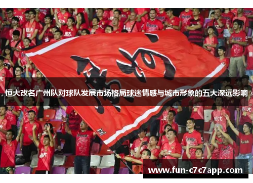 恒大改名广州队对球队发展市场格局球迷情感与城市形象的五大深远影响
