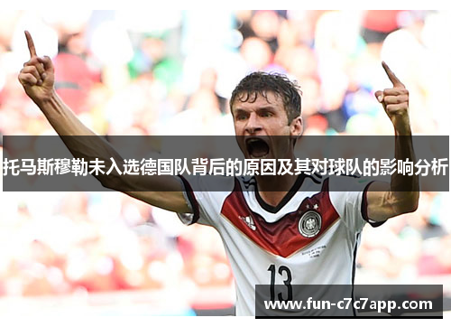 托马斯穆勒未入选德国队背后的原因及其对球队的影响分析