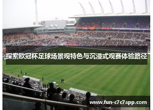 探索欧冠杯足球场景观特色与沉浸式观赛体验路径