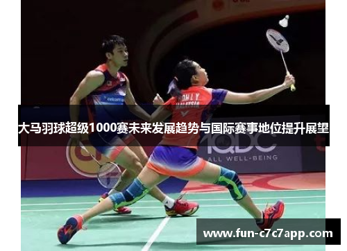 大马羽球超级1000赛未来发展趋势与国际赛事地位提升展望