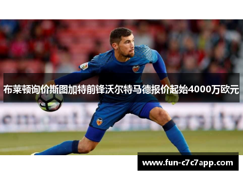 布莱顿询价斯图加特前锋沃尔特马德报价起始4000万欧元