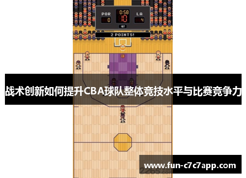 战术创新如何提升CBA球队整体竞技水平与比赛竞争力