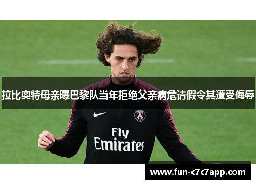 拉比奥特母亲曝巴黎队当年拒绝父亲病危请假令其遭受侮辱