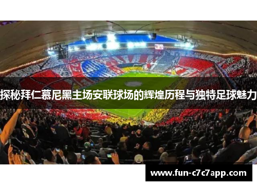 探秘拜仁慕尼黑主场安联球场的辉煌历程与独特足球魅力