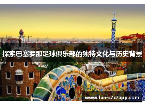 探索巴塞罗那足球俱乐部的独特文化与历史背景