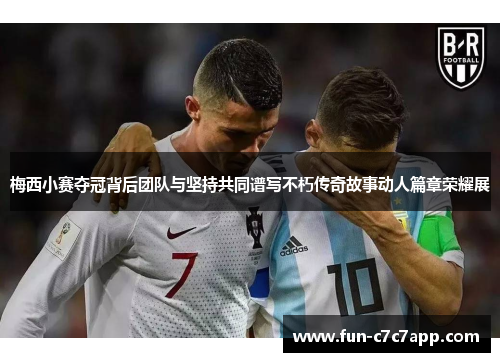 梅西小赛夺冠背后团队与坚持共同谱写不朽传奇故事动人篇章荣耀展