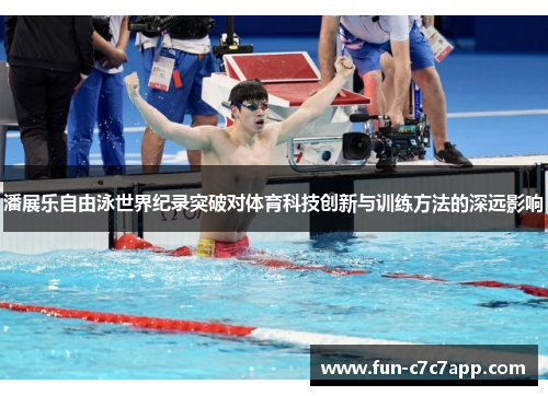 潘展乐自由泳世界纪录突破对体育科技创新与训练方法的深远影响