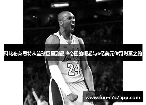 科比布莱恩特从篮球巨星到品牌帝国的崛起与6亿美元传奇财富之路