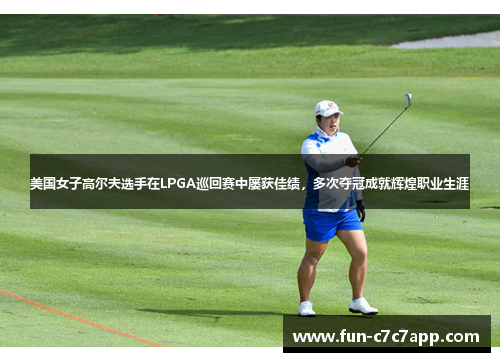 美国女子高尔夫选手在LPGA巡回赛中屡获佳绩，多次夺冠成就辉煌职业生涯