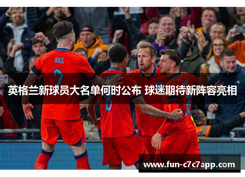 英格兰新球员大名单何时公布 球迷期待新阵容亮相