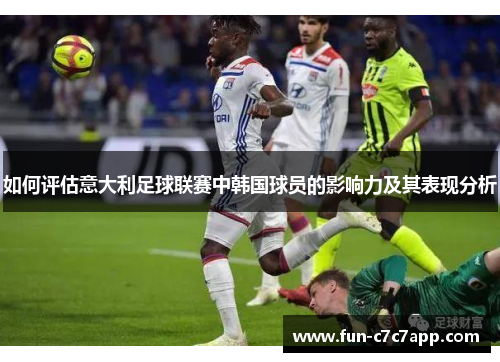如何评估意大利足球联赛中韩国球员的影响力及其表现分析