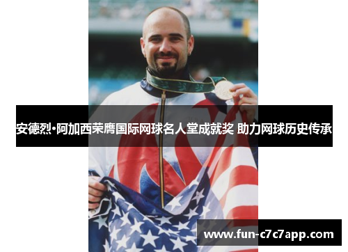 安德烈·阿加西荣膺国际网球名人堂成就奖 助力网球历史传承
