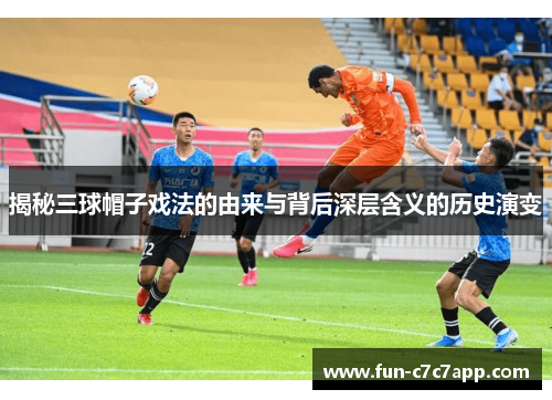 揭秘三球帽子戏法的由来与背后深层含义的历史演变