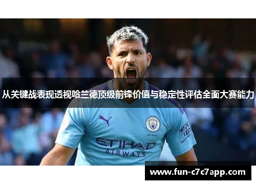从关键战表现透视哈兰德顶级前锋价值与稳定性评估全面大赛能力