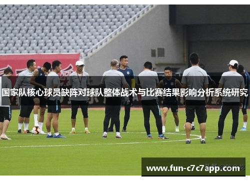 国家队核心球员缺阵对球队整体战术与比赛结果影响分析系统研究