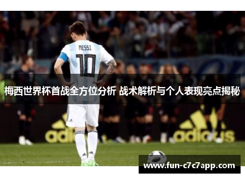 梅西世界杯首战全方位分析 战术解析与个人表现亮点揭秘