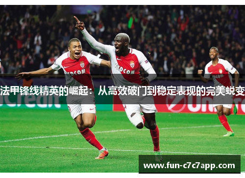 法甲锋线精英的崛起：从高效破门到稳定表现的完美蜕变