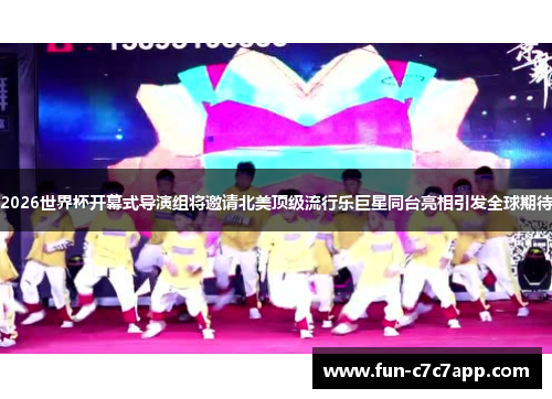 2026世界杯开幕式导演组将邀请北美顶级流行乐巨星同台亮相引发全球期待