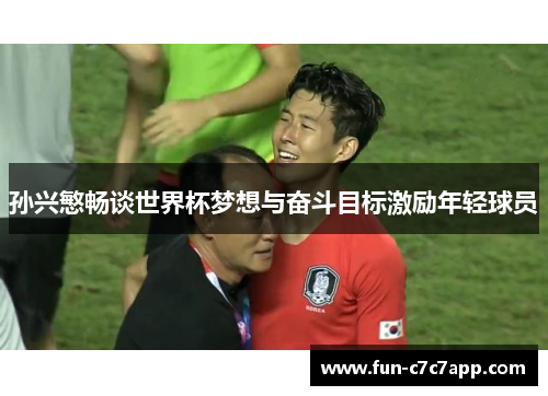孙兴慜畅谈世界杯梦想与奋斗目标激励年轻球员