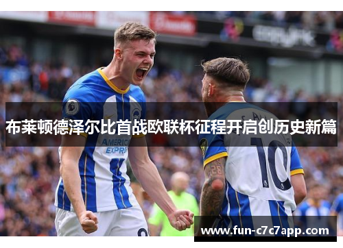 布莱顿德泽尔比首战欧联杯征程开启创历史新篇