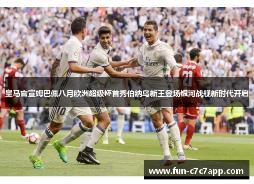 皇马官宣姆巴佩八月欧洲超级杯首秀伯纳乌新王登场银河战舰新时代开启