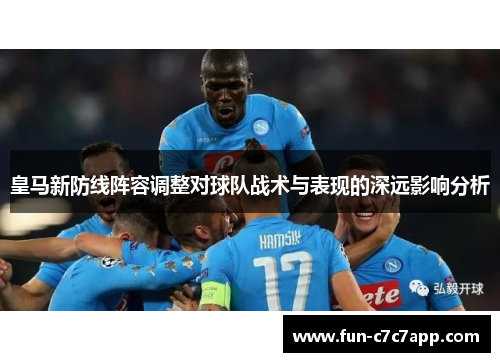 皇马新防线阵容调整对球队战术与表现的深远影响分析